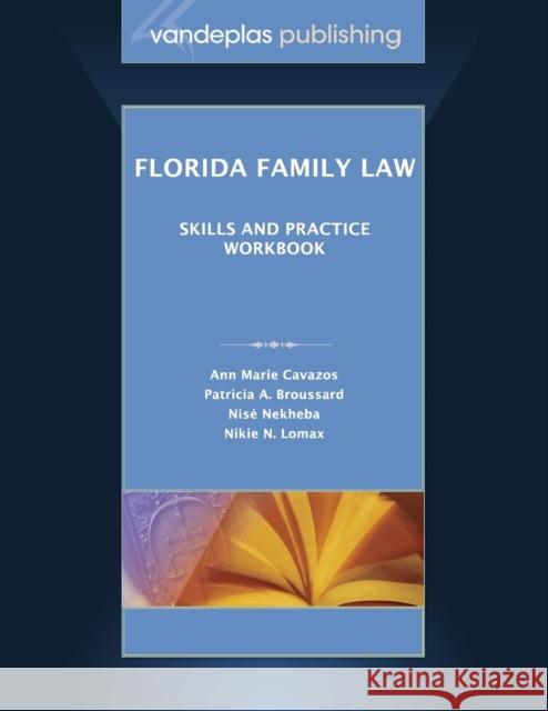 Florida Family Law: Skills and Practice Workbook Ann Marie Cavazos, Patricia a Broussard, Nisé Nekheba 9781600422133 Vandeplas Pub.