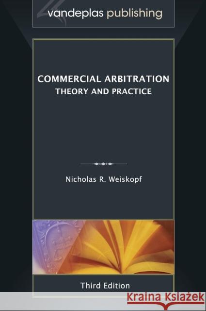 Commercial Arbitration: Theory and Practice, Third Edition Nicholas R. Weiskopf 9781600422171 Vandeplas Pub.