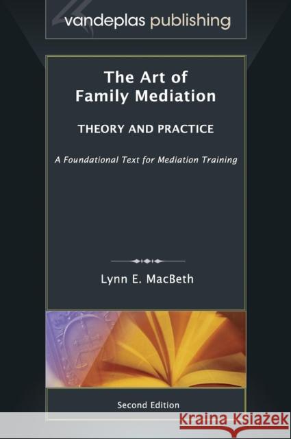 The Art of Family Mediation: Theory and Practice - Second Edition Lynn E. Macbeth 9781600422379 Vandeplas Pub.