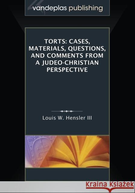 Torts: Cases, Materials, Questions, and Comments from a Judeo-Christian Perspective Louis W. Hensle 9781600422652 Vandeplas Pub.