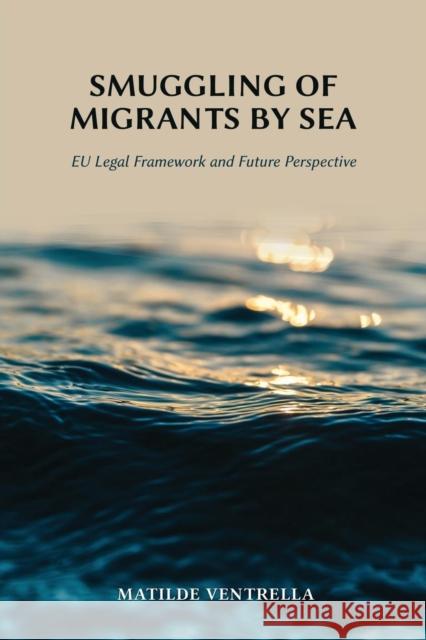 Smuggling of Migrants by Sea: Eu Legal Framework and Future Perspective Matilde Ventrella 9781600423000 Vandeplas Pub.