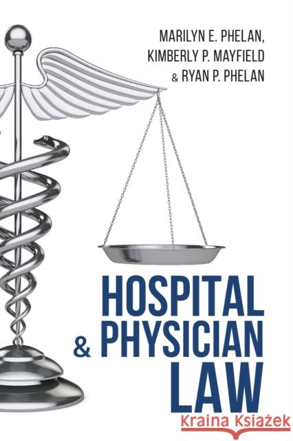 Hospital and Physician Law Marilyn E. Phelan Kimberly P. Mayfield Ryan P. Phelan 9781600425400 Vandeplas Pub.