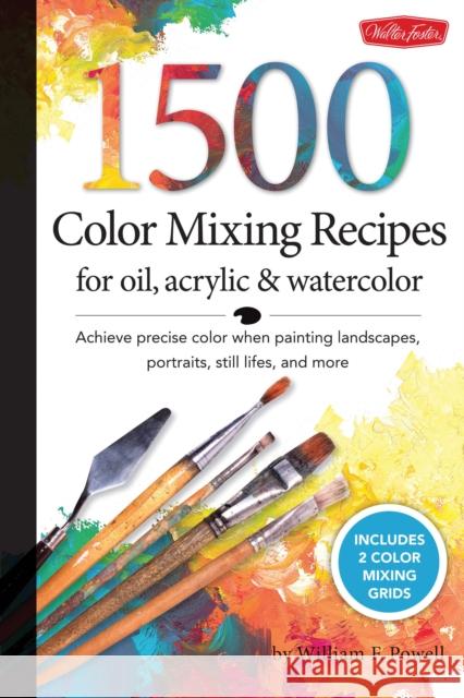 1,500 Color Mixing Recipes for Oil, Acrylic & Watercolor: Achieve precise color when painting landscapes, portraits, still lifes, and more William F Powell 9781600582837 Walter Foster Publishing