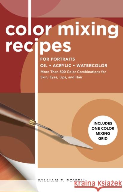 Color Mixing Recipes for Portraits: More Than 500 Color Combinations for Skin, Eyes, Lips & Hair - Includes One Color Mixing Grid Cassandra Radcliff-Mendoza William F. Powell 9781600588921 Walter Foster Publishing