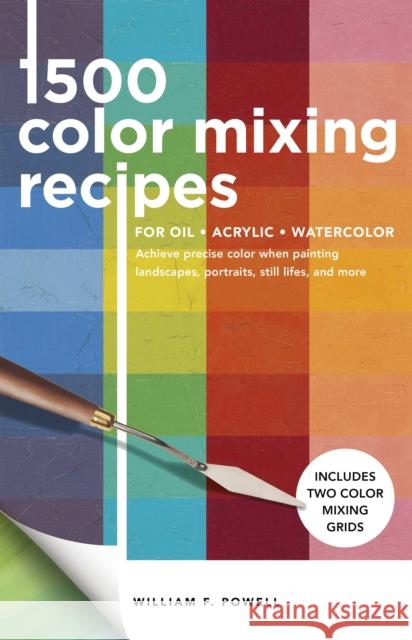 1,500 Color Mixing Recipes for Oil, Acrylic & Watercolor: Achieve precise color when painting landscapes, portraits, still lifes, and more William F. Powell 9781600588969 Walter Foster Publishing
