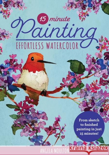 15-Minute Painting: Effortless Watercolor: From sketch to finished painting in just 15 minutes! Angela Marie Moulton 9781600589249 Walter Foster Publishing