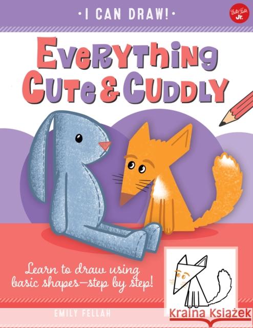 Everything Cute & Cuddly: Learn to draw using basic shapes--step by step! Emily Fellah 9781600589607 Walter Foster Jr.