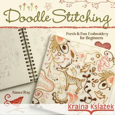 Doodle Stitching : Fresh & Fun Embroidery for Beginners Aimee Ray 9781600590610 