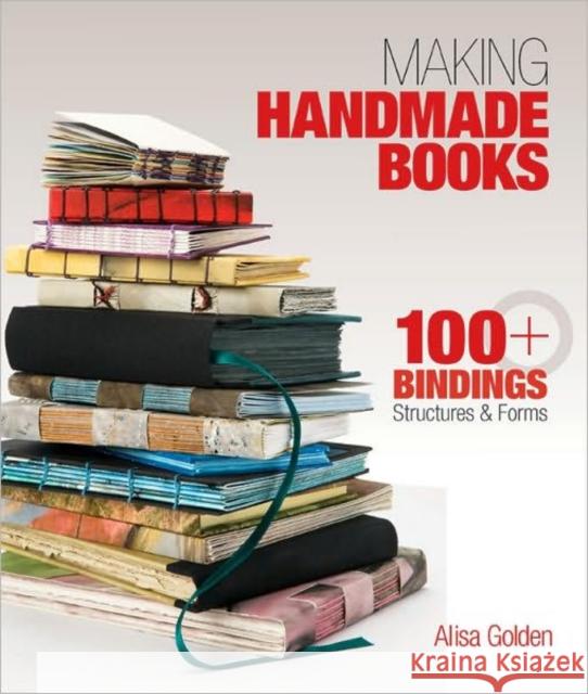 Making Handmade Books: 100+ Bindings, Structures & Forms Alisa Golden 9781600595875 Lark Books,U.S.
