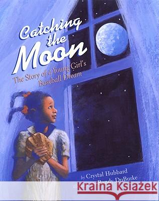 Catching the Moon: The Story of a Young Girl's Baseball Dream Crystal Hubbard Randy Duburke 9781600605727 Lee & Low Books