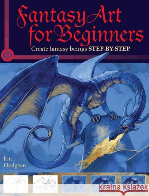 Fantasy Art for Beginners: Create Fantasy Beings Step-by-Step Hodgson, Jon 9781600613425 0