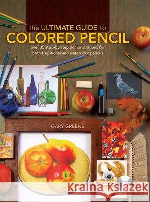The Ultimate Guide to Colored Pencil: Over 40 Step-by-Step Demonstrations for Both Traditional and Watercolor Pencils Gary Greene 9781600613913 0