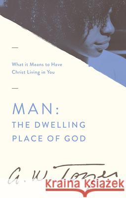 Man the Dwelling Place of God: What It Means to Have Christ Living in You A. W. Tozer 9781600660283 Wingspread