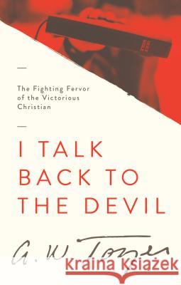 I Talk Back to the Devil: The Fighting Fervor of the Victorious Christian A. W. Tozer 9781600660351 Wingspread