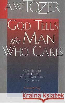 God Tells the Man Who Cares: God Speaks to Those Who Take Time to Listen A. W. Tozer 9781600660535 Wingspread Publisher
