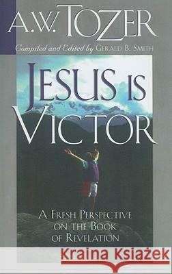 Jesus Is Victor: A Fresh Perspective on the Book of Revelation A. W. Tozer 9781600661617 Wingspread