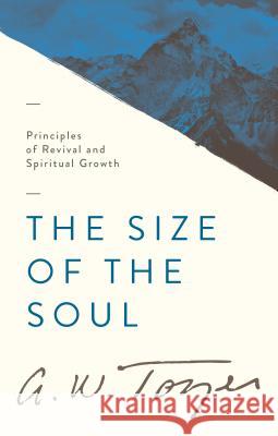 The Size of the Soul: Principles of Revival and Spiritual Growth A. W. Tozer 9781600661624 Wingspread Publisher