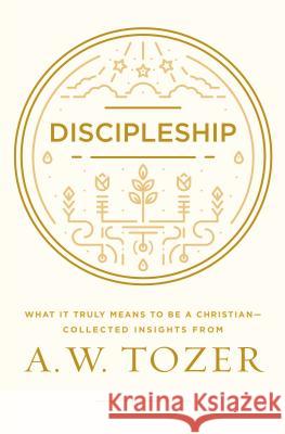 Discipleship: What It Truly Means to Be a Christian--Collected Insights from A. W. Tozer A. W. Tozer 9781600668043 Wingspread Publisher