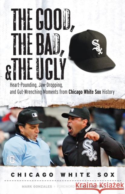 Good, the Bad, & the Ugly: Chicago White Sox Mark Gonzalez 9781600782039 Triumph Books (IL)