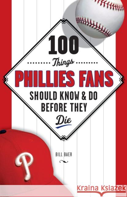100 Things Phillies Fans Should Know & Do Before They Die Bill Baer 9781600786785 Triumph Books (IL)