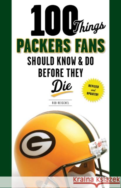 100 Things Packers Fans Should Know & Do Before They Die Rob Reischel 9781600788703 Triumph Books (IL)