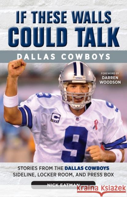 If These Walls Could Talk: Dallas Cowboys: Stories from the Dallas Cowboys Sideline, Locker Room, and Press Box Eatman, Nick 9781600789373 Triumph Books (IL)