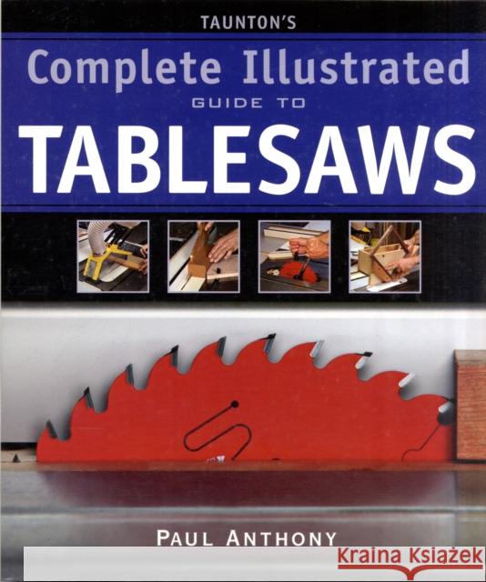 Taunton's Complete Illustrated Guide to Tablesaws Paul Anthony 9781600850110