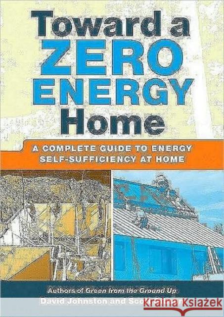 Toward a Zero Energy Home: A Complete Guide to Energy Self-Sufficiency at Home David Johnston 9781600851438