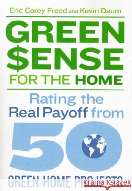 Green Sense for the Home: Rating the Real Payoff from 50 Green Home Projects Eric Corey Freed Kevin Daum 9781600851551 Taunton Press