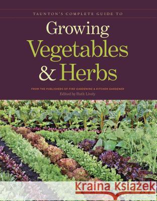 Taunton's Complete Guide to Growing Vegetables and Herbs Publishers of Fine Gardening &. Kitchen 9781600853364 Taunton Press