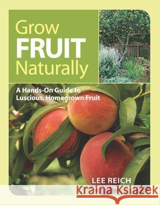 Grow Fruit Naturally: A Hands-On Guide to Luscious, Home-Grown Fruit Lee Reich 9781600853562 0