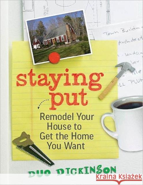 Staying Put : Remodel Your House to Get the Home You Want Duo Dickinson 9781600853647 Taunton Press