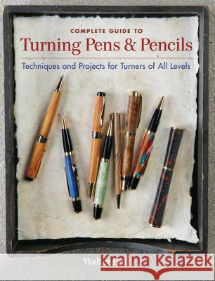 Complete Guide to Turning Pens & Pencils: Techniques and Projects for Turners of All Levels Walter Hall 9781600853654 Taunton Press