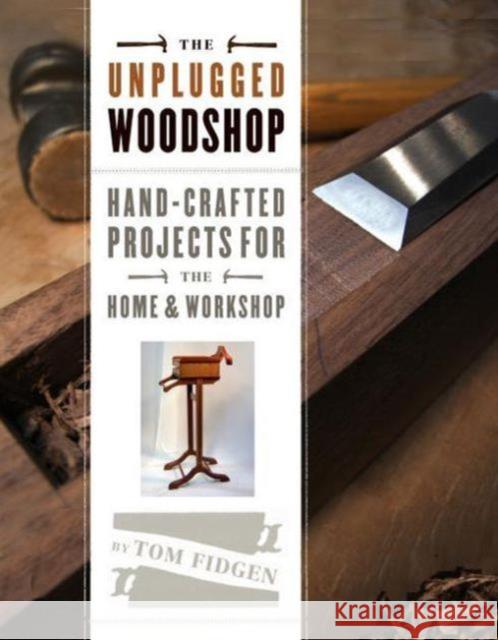 The Unplugged Woodshop: Hand-Crafted Projects for the Home & Workshop Fidgen, Tom 9781600857638 0