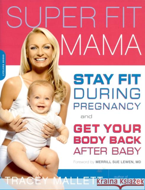 Super Fit Mama: Stay Fit During Pregnancy and Get Your Body Back After Baby Mallett, Tracey 9781600940316
