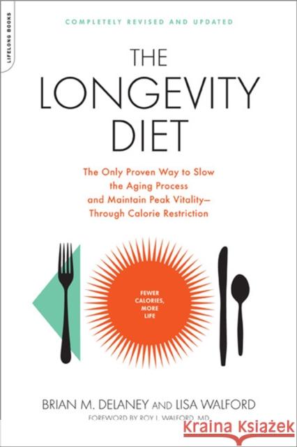 The Longevity Diet: The Only Proven Way to Slow the Aging Process and Maintain Peak Vitality--Through Calorie Restriction Roy L. Walford Lisa Walford Brian Delaney 9781600940385