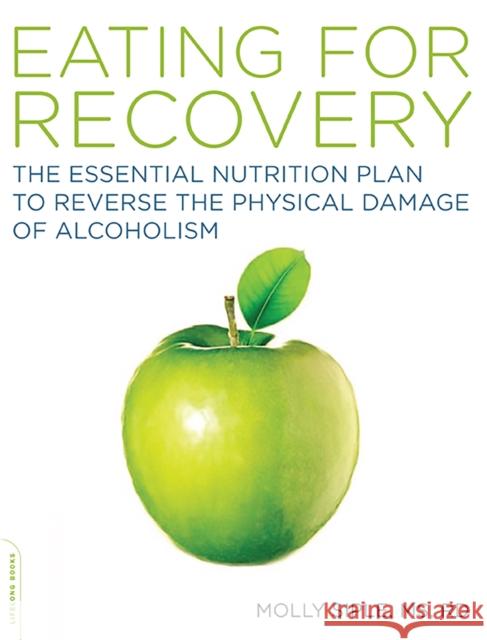 The Eating for Recovery: The Essential Nutrition Plan to Reverse the Physical Damage of Alcoholism Molly Siple 9781600940446 Da Capo Lifelong Books