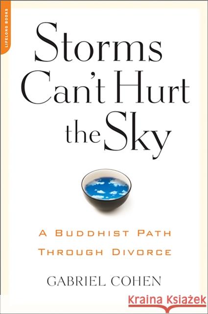 The Storms Can't Hurt the Sky: The Buddhist Path through Divorce Cohen, Gabriel 9781600940507 Da Capo Lifelong Books