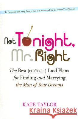 Not Tonight, Mr. Right: The Best (Don't Get) Laid Plans for Finding and Marrying the Man of Your Dreams Kate Taylor 9781600940620