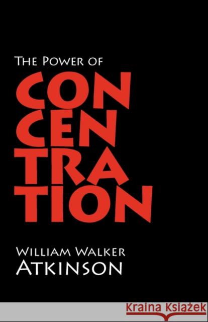 The Power of Concentration William Walker Atkinson 9781600960703