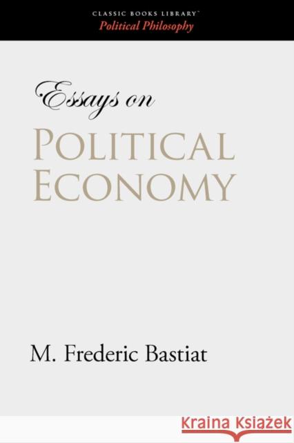 Essays on Political Economy M. Frederic Bastiat 9781600966132 Classic Books Library