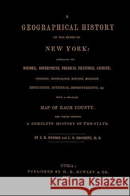 A Geographical History of the State of New York, (1848) Embracing Its History, Government, Physical Features, Climate, Geology, Mineralogy, Botany, Zoology, Education, Internal Improvements, &c.; with J. H. Mather, M. D. L. P. Brockett 9781601355072 AMWAAW LC