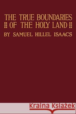 True Boundaries of the Holy Land as Described in Numbers XXXIV: 1-12 Isaacs, Samuel Hillel 9781601358059 Land of Promise