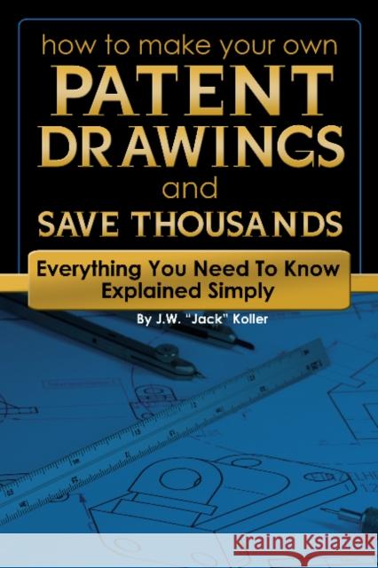 How to Make Your Own Patent Drawings & Save Thousands : Everything You Need to Know Explained Simply  9781601383242 