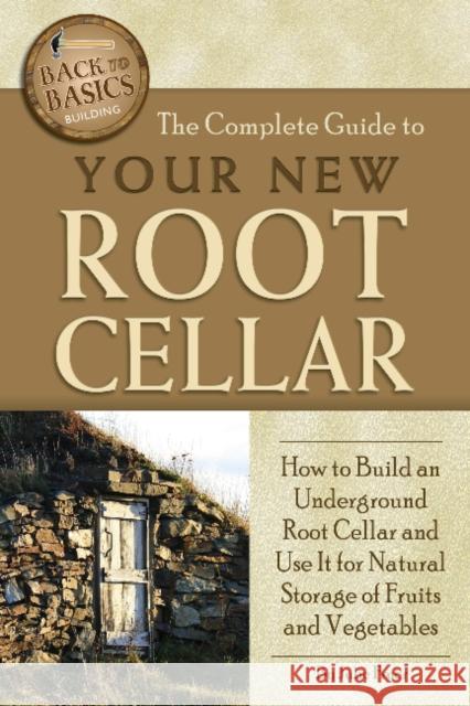 Complete Guide to Your New Root Cellar: How to Build an Underground Root Cellar & Use It for Natural Storage of Fruits & Vegetables Julie Fryer 9781601383419 Atlantic Publishing Co