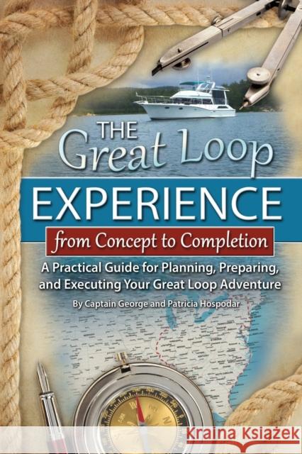Great Loop Experience -- From Concept to Completion: A Practical Guide for Planning, Preparing & Executing Your Great Loop Adventure George Hospodar, Patricia Hospodar 9781601389404 Atlantic Publishing Co