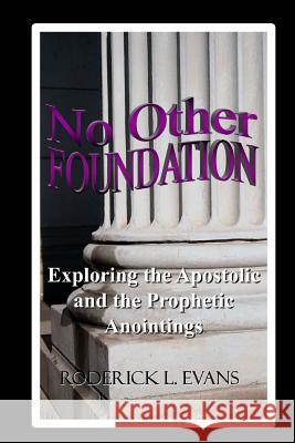 No Other Foundation: Exploring the Apostolic and the Prophetic Anointings Roderick L. Evans 9781601410023 Abundant Truth Publishing