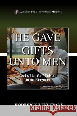 He Gave Gifts Unto Men: God's Plan For Ministry In The Kingdom Evans, Roderick L. 9781601410030 Abundant Truth Publishing