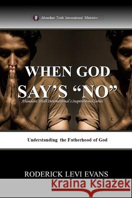 When God Says No: Understanding the Fatherhood of God Roderick L. Evans 9781601410047 Abundant Truth Publishing