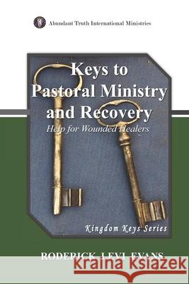 Keys to Pastoral Ministry and Recovery: Help for Wounded Healers Roderick L Evans 9781601410399 Abundant Truth Publishing